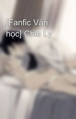 [Fanfic Văn học] Chia Ly