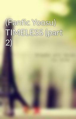 (Fanfic Yoosu) TIMELESS (part 2)