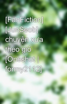 [FanFiction] [JunSeob] chuyện xưa theo gió [Oneshot | formy2112]