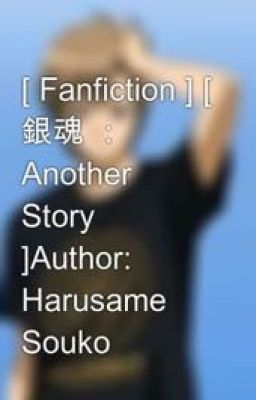 [ Fanfiction ] [ 銀魂 ： Another Story ]Author: Harusame Souko