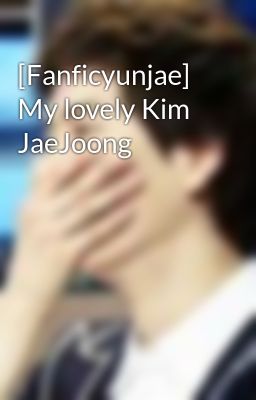 [Fanficyunjae] My lovely Kim JaeJoong