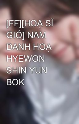 [FF][HOẠ SĨ GIÓ] NAM DANH HOẠ HYEWON SHIN YUN BOK
