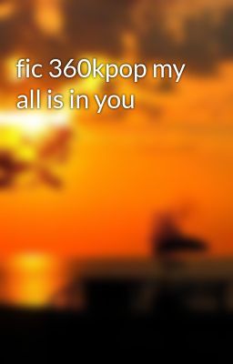 fic 360kpop my all is in you