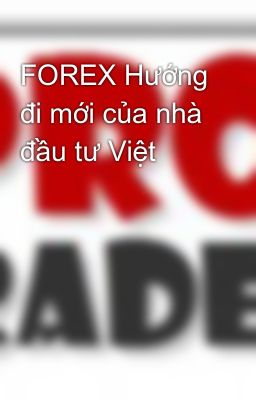 FOREX Hướng đi mới của nhà đầu tư Việt