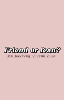 Friend or Fean?