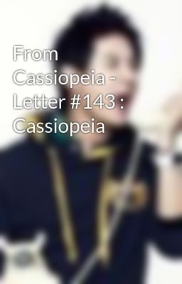From Cassiopeia - Letter #143 : Cassiopeia