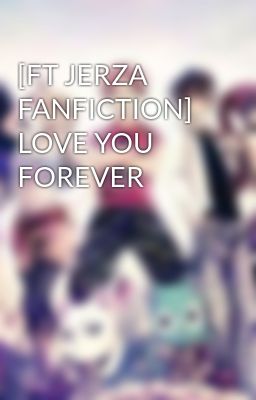 [FT JERZA FANFICTION] LOVE YOU FOREVER