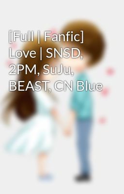 [Full | Fanfic] Love | SNSD, 2PM, SuJu, BEAST, CN Blue