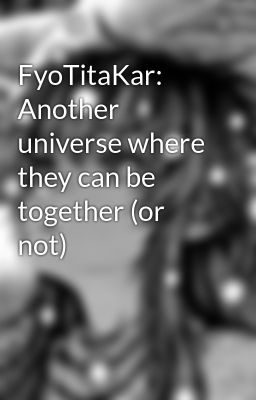 FyoTitaKar: Another universe where they can be together (or not)