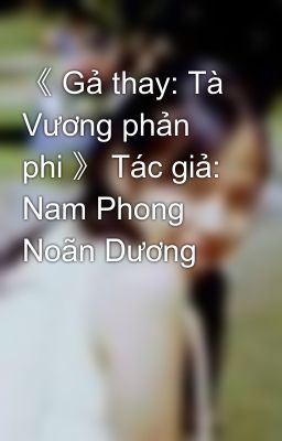《 Gả thay: Tà Vương phản phi 》 Tác giả: Nam Phong Noãn Dương