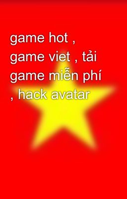 game hot , game viet , tải game miễn phí , hack avatar