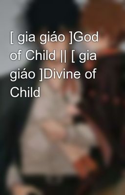 [ gia giáo ]God of Child || [ gia giáo ]Divine of Child