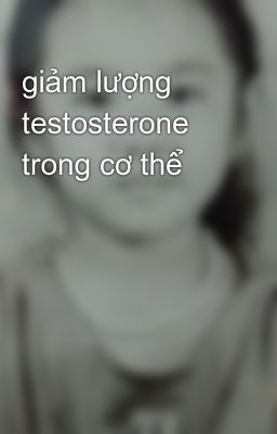 giảm lượng testosterone trong cơ thể