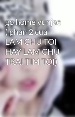 go home yunjae ( phan 2 cua LAM CHU TOI HAY LAM CHU TRAI TIM TOI)