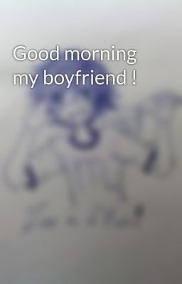 Good morning my boyfriend !