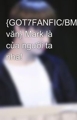 {GOT7FANFIC/BMark/H văn} Mark là của người ta nha!