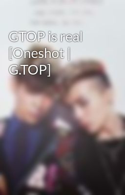 GTOP is real [Oneshot | G.TOP]