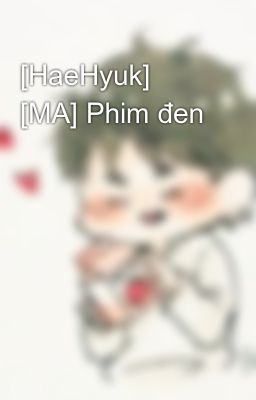 [HaeHyuk] [MA] Phim đen
