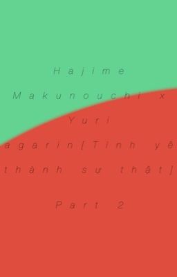 『Hajime Makunouchi x Yuri Kagarin』Tình yêu thành sự thật (phần2)