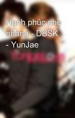 Hạnh phúc nhẹ nhàng - DBSK - YunJae
