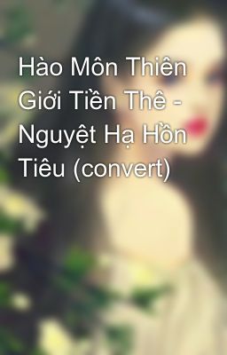 Hào Môn Thiên Giới Tiền Thê - Nguyệt Hạ Hồn Tiêu (convert)