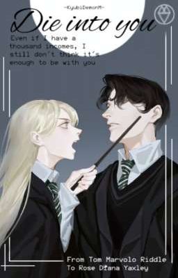 [Harry Potter ĐN:Die into you][Tình đầu của Tom Riddle-Voldy/Tiền truyện Nacy]