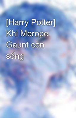 [Harry Potter] Khi Merope Gaunt còn sống