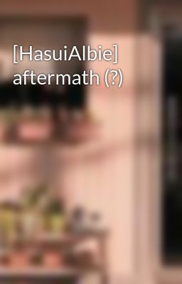 [HasuiAlbie] aftermath (?)