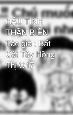 HẬU TINH THẦN BIẾN Tác giả : Bất Cật Tây Hồng Thị Q17