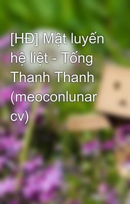 [HĐ] Mật luyến hệ liệt - Tống Thanh Thanh (meoconlunar cv)