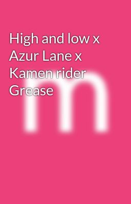 High and low x Azur Lane x Kamen rider Grease