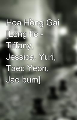 Hoa Hồng Gai [Long fic - Tiffany, Jessica, Yuri, Taec Yeon, Jae bum]