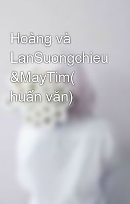 Hoàng và LanSuongchieu &MayTim( huấn văn)