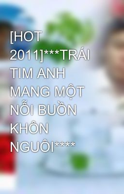 [HOT 2011]***TRÁI TIM ANH MANG MỘT NỖI BUỒN KHÔN NGUÔI****