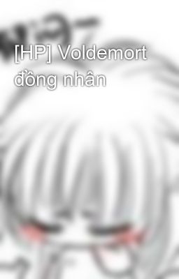 [HP] Voldemort đồng nhân