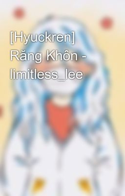 [Hyuckren] Răng Khôn - limitless_lee