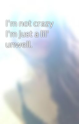 I'm not crazy I'm just a lil' unwell.