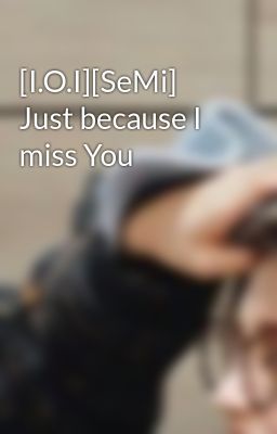 [I.O.I][SeMi] Just because I miss You