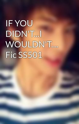IF YOU DIDN'T...I WOULDN'T.... Fic SS501