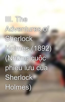 III. The Adventures of Sherlock Holmes (1892) (Những cuộc phiêu lưu của Sherlock Holmes)