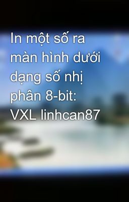 In một số ra màn hình dưới dạng số nhị phân 8-bit: VXL linhcan87