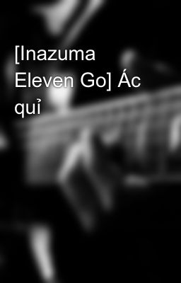 [Inazuma Eleven Go] Ác quỉ