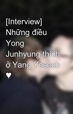 [Interview] Những điều Yong Junhyung thích ở Yang Yoseob ♥