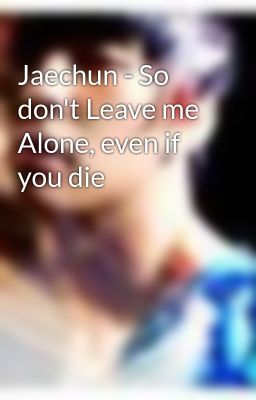 Jaechun - So don't Leave me Alone, even if you die