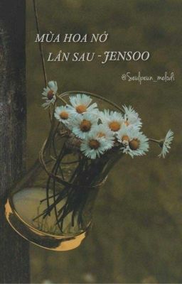 [Jensoo] [Oneshot] Mùa Hoa Nở Lần Sau