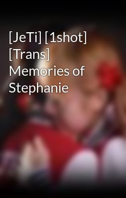 [JeTi] [1shot] [Trans] Memories of Stephanie