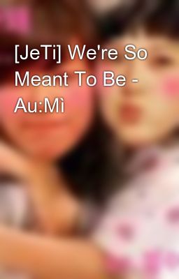 [JeTi] We're So Meant To Be - Au:Mì