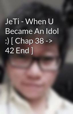 JeTi - When U Became An Idol :) [ Chap 38 -> 42 End ]