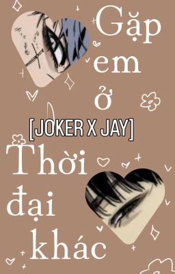 [Joker x Jay] Gặp em ở thời đại khác