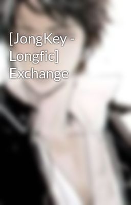 [JongKey - Longfic] Exchange